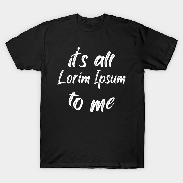 it’s all lorim Ipsum to me T-Shirt by PCB1981
